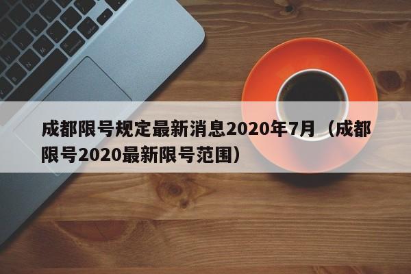 成都限号规定最新消息2020年7月(成都限号2020最新限号范围)