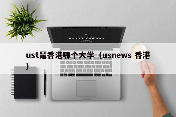 ust是香港哪个大学(usnews 香港)