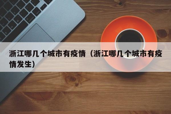 浙江哪几个城市有疫情(浙江哪几个城市有疫情发生)