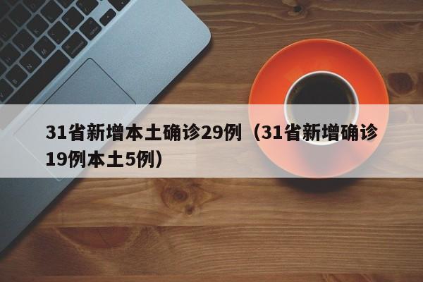 31省新增本土确诊29例(31省新增确诊19例本土5例)