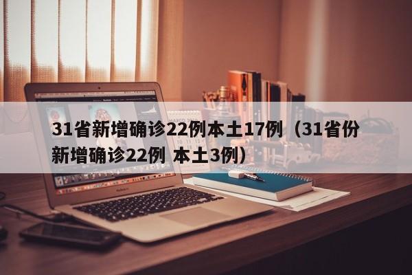 31省新增确诊22例本土17例(31省份新增确诊22例 本土3例)