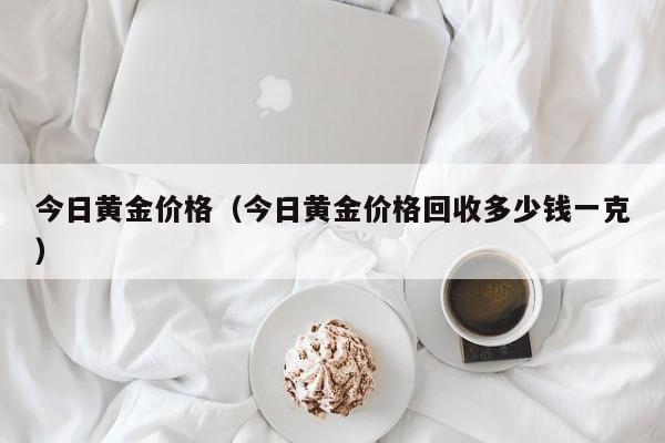 今日黄金价格(今日黄金价格回收多少钱一克)