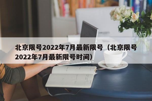 北京限号2022年7月最新限号(北京限号2022年7月最新限号时间)