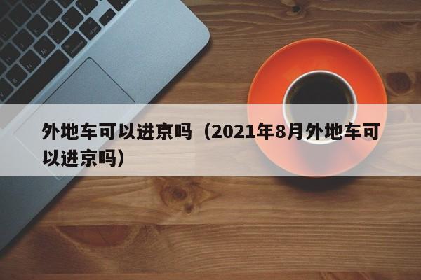 外地车可以进京吗(2021年8月外地车可以进京吗)