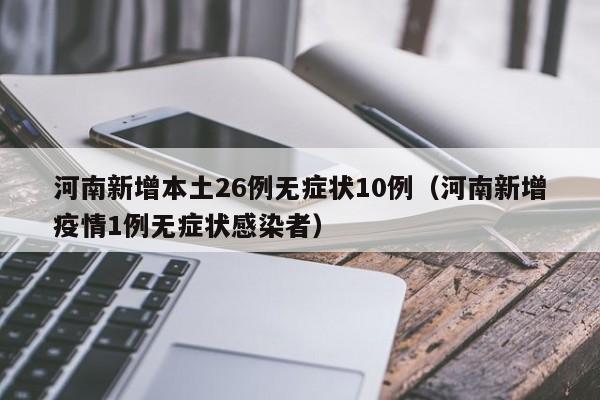 河南新增本土26例无症状10例(河南新增疫情1例无症状感染者)