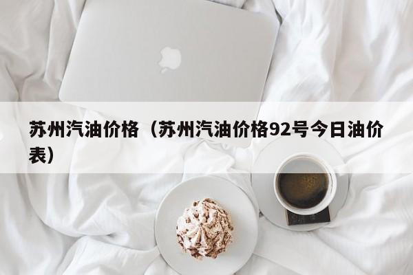 苏州汽油价格(苏州汽油价格92号今日油价表)