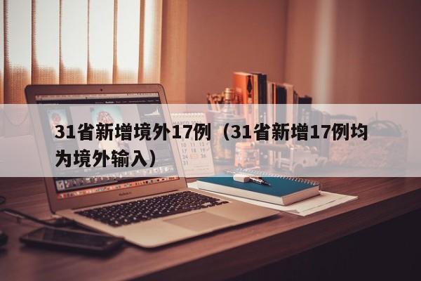 31省新增境外17例(31省新增17例均为境外输入)