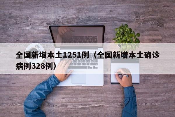 全国新增本土1251例(全国新增本土确诊病例328例)