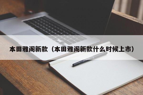 本田雅阁新款(本田雅阁新款什么时候上市)