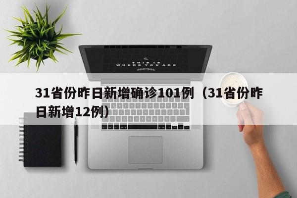 31省份昨日新增确诊101例(31省份昨日新增12例)