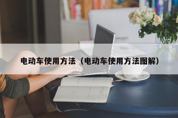电动车使用方法(电动车使用方法图解)