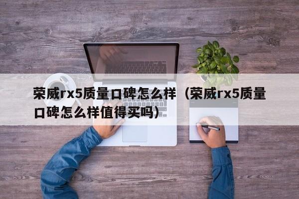 荣威rx5质量口碑怎么样(荣威rx5质量口碑怎么样值得买吗)