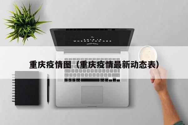 重庆疫情图(重庆疫情最新动态表)