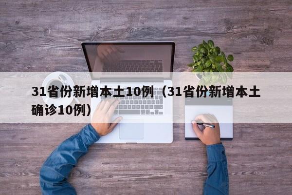31省份新增本土10例(31省份新增本土确诊10例)