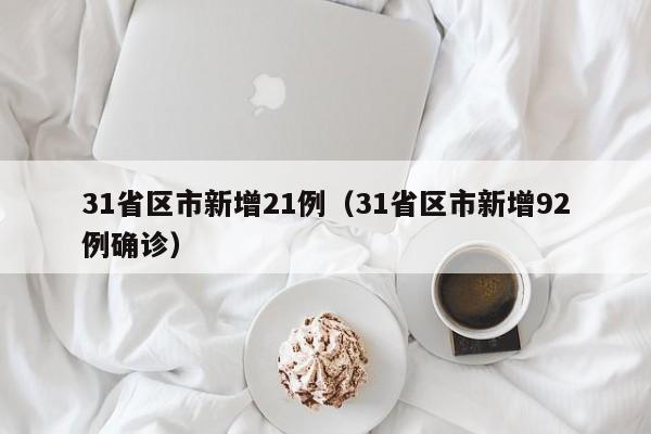 31省区市新增21例(31省区市新增92例确诊)