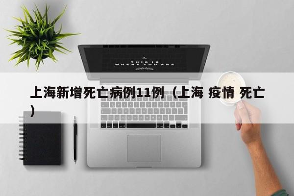 上海新增死亡病例11例(上海 疫情 死亡)