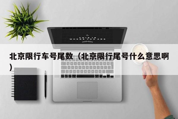 北京限行车号尾数(北京限行尾号什么意思啊)