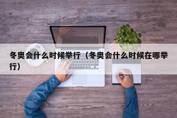 冬奥会什么时候举行(冬奥会什么时候在哪举行)