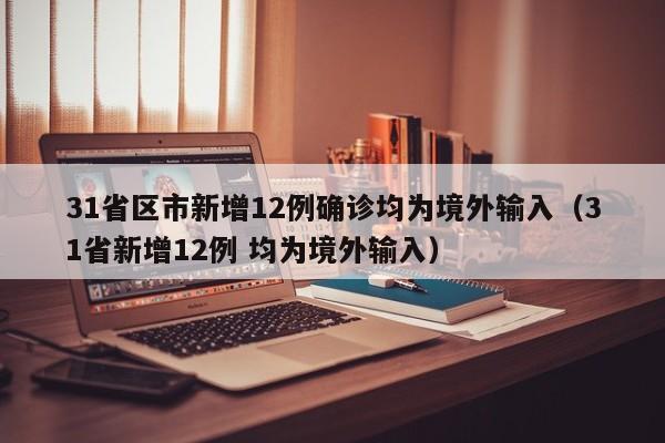 31省区市新增12例确诊均为境外输入(31省新增12例 均为境外输入)