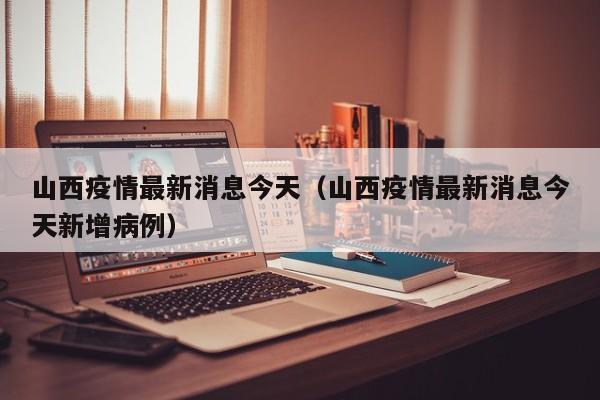 山西疫情最新消息今天(山西疫情最新消息今天新增病例)