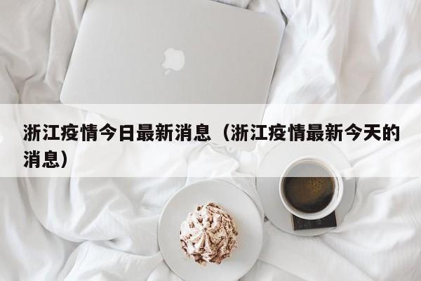 浙江疫情今日最新消息(浙江疫情最新今天的消息)