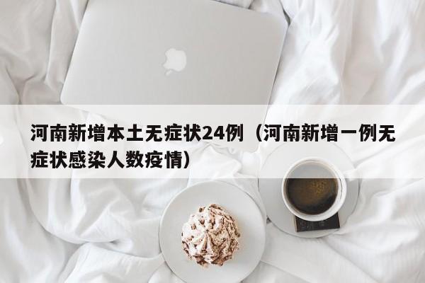 河南新增本土无症状24例(河南新增一例无症状感染人数疫情)