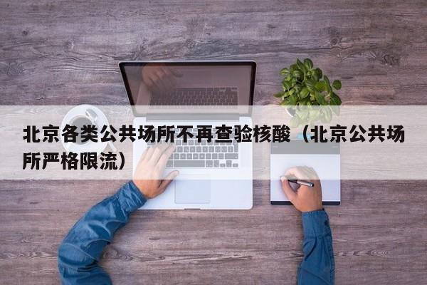 北京各类公共场所不再查验核酸(北京公共场所严格限流)