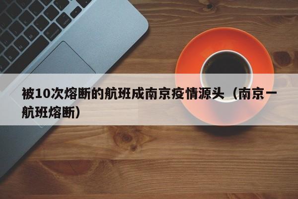 被10次熔断的航班成南京疫情源头(南京一航班熔断)