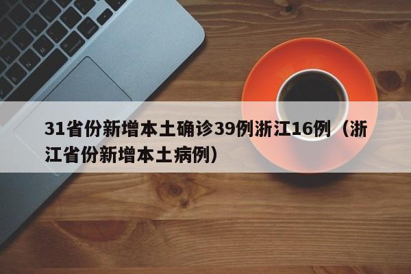 31省份新增本土确诊39例浙江16例(浙江省份新增本土病例)