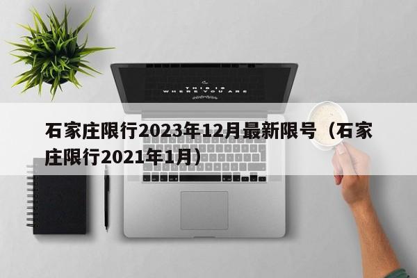 石家庄限行2023年12月最新限号(石家庄限行2021年1月)