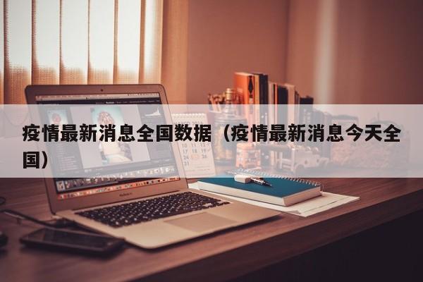疫情最新消息全国数据(疫情最新消息今天全国)