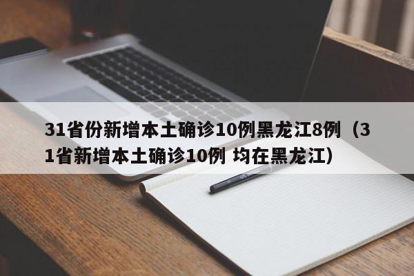 31省份新增本土确诊10例黑龙江8例(31省新增本土确诊10例 均在黑龙江)
