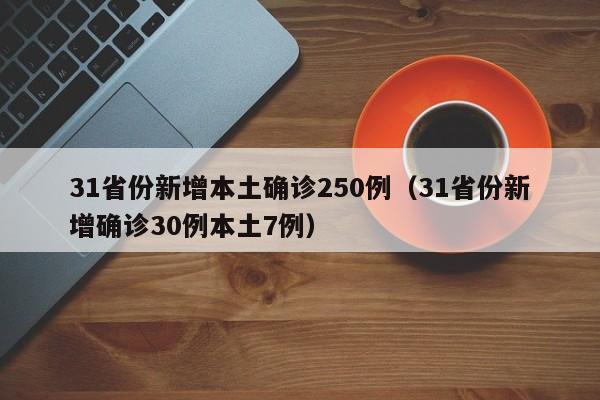 31省份新增本土确诊250例(31省份新增确诊30例本土7例)