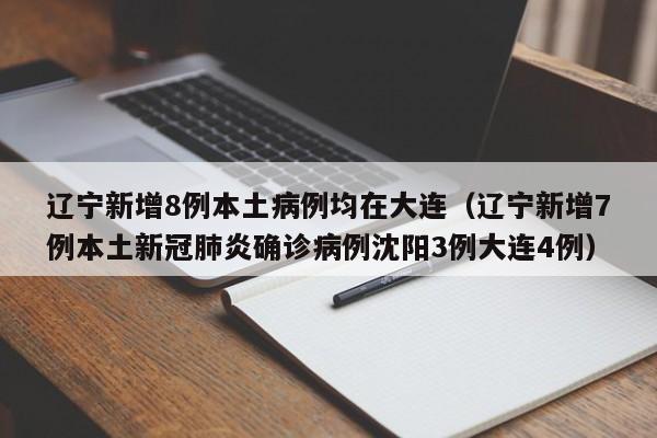 辽宁新增8例本土病例均在大连(辽宁新增7例本土新冠肺炎确诊病例沈阳3例大连4例)