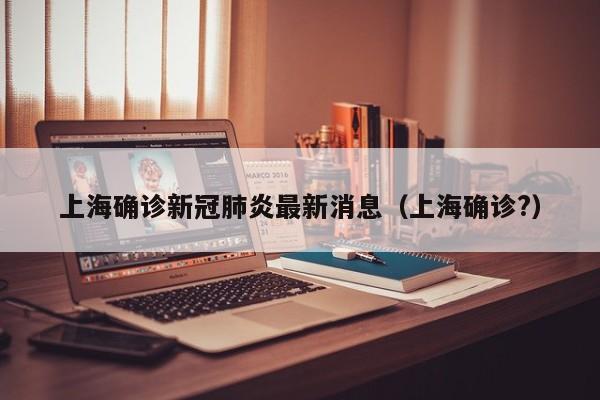 上海确诊新冠肺炎最新消息(上海确诊?)