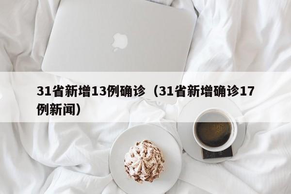 31省新增13例确诊(31省新增确诊17例新闻)