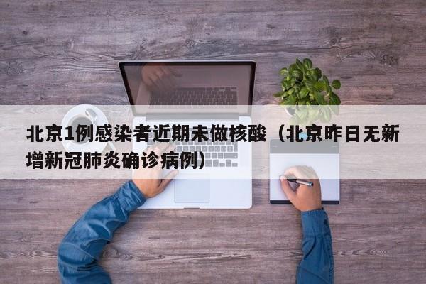 北京1例感染者近期未做核酸(北京昨日无新增新冠肺炎确诊病例)