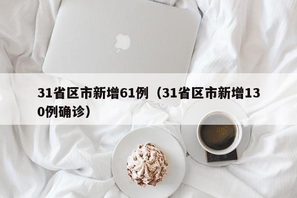 31省区市新增61例(31省区市新增130例确诊)