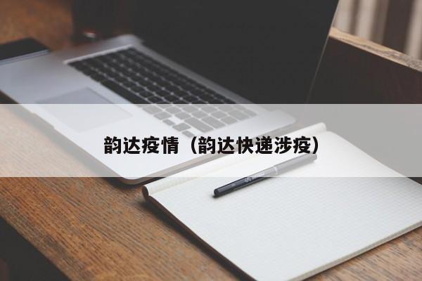 韵达疫情(韵达快递涉疫)