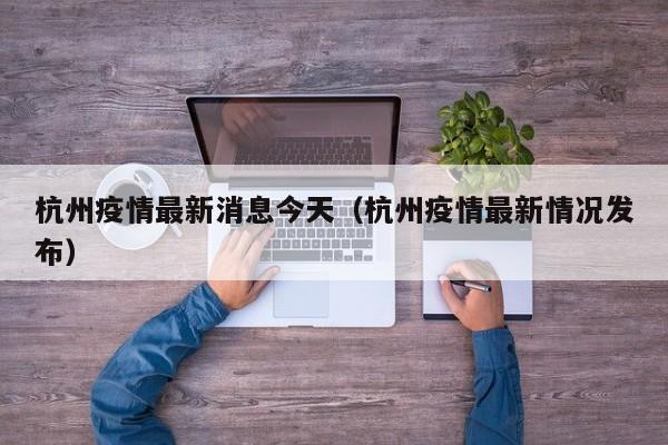 杭州疫情最新消息今天(杭州疫情最新情况发布)