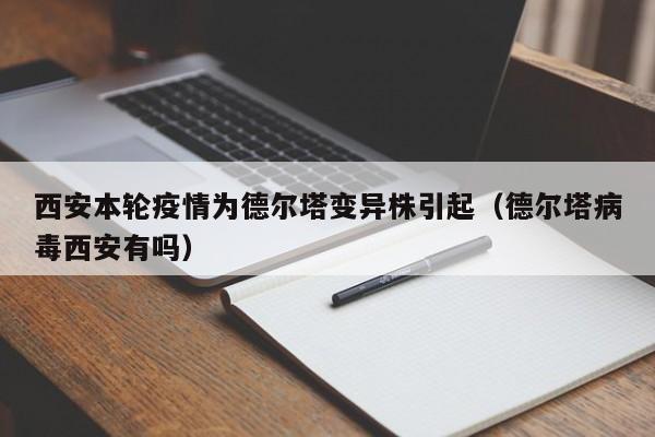 西安本轮疫情为德尔塔变异株引起(德尔塔病毒西安有吗)