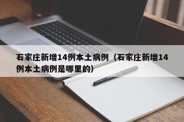 石家庄新增14例本土病例(石家庄新增14例本土病例是哪里的)