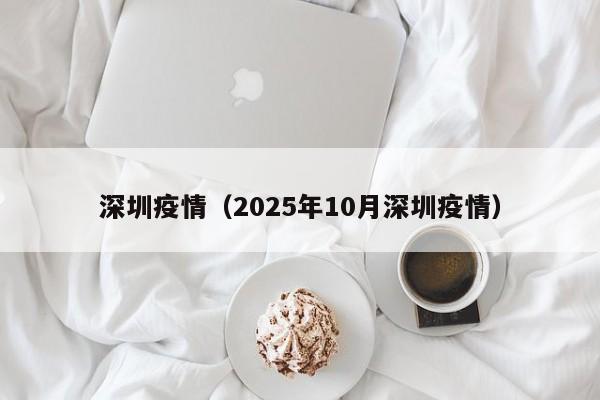 深圳疫情(2025年10月深圳疫情)
