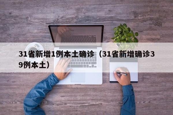 31省新增1例本土确诊(31省新增确诊39例本土)