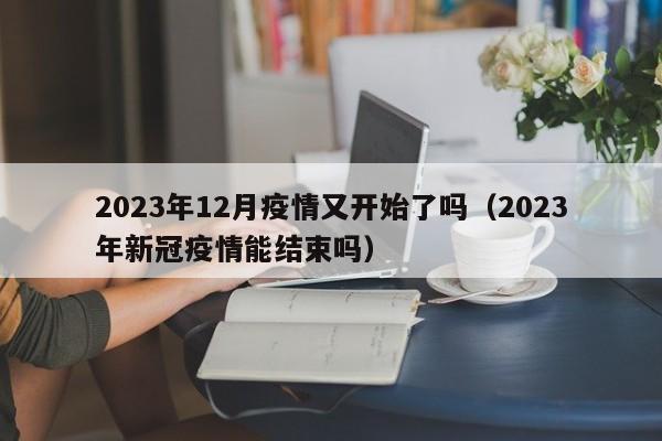 2023年12月疫情又开始了吗(2023年新冠疫情能结束吗)
