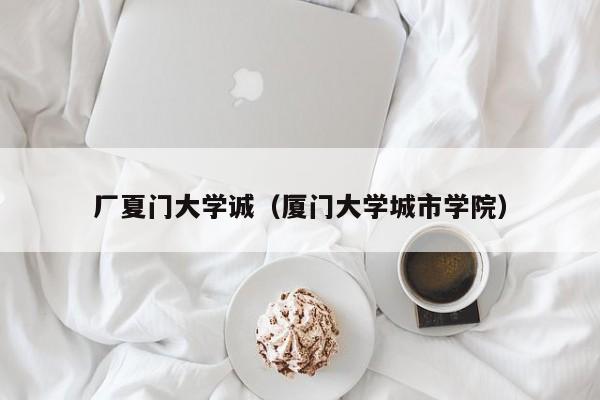 厂夏门大学诚(厦门大学城市学院)