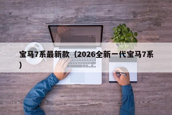 宝马7系最新款(2026全新一代宝马7系)