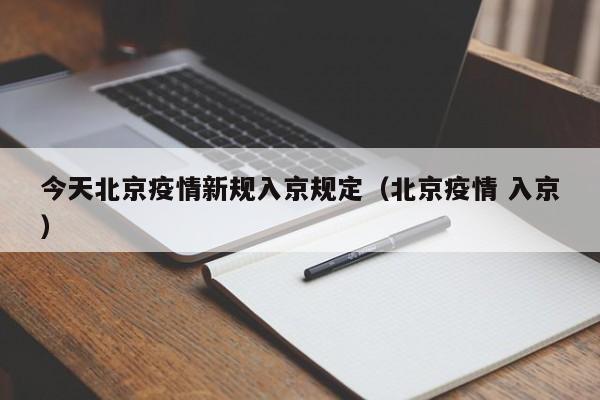 今天北京疫情新规入京规定(北京疫情 入京)