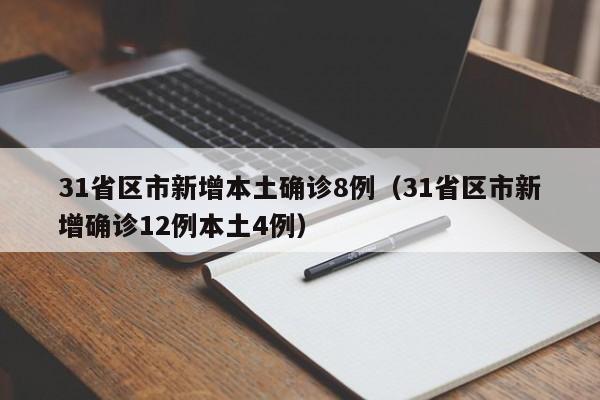 31省区市新增本土确诊8例(31省区市新增确诊12例本土4例)