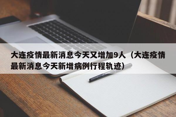 大连疫情最新消息今天又增加9人(大连疫情最新消息今天新增病例行程轨迹)